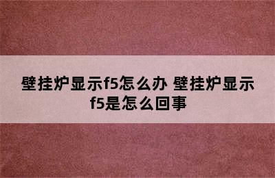 壁挂炉显示f5怎么办 壁挂炉显示f5是怎么回事